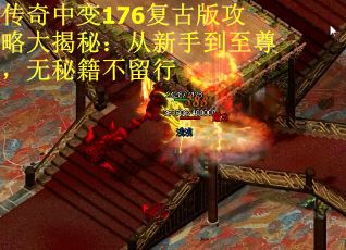 传奇中变176复古版攻略大揭秘：从新手到至尊，无秘籍不留行